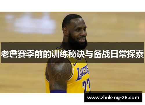 老詹赛季前的训练秘诀与备战日常探索 老詹赛季前的训练秘诀与备战日常探索