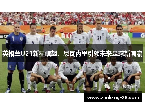 英格兰U21新星崛起：恩瓦内里引领未来足球新潮流