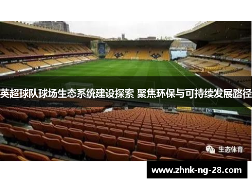 英超球队球场生态系统建设探索 聚焦环保与可持续发展路径