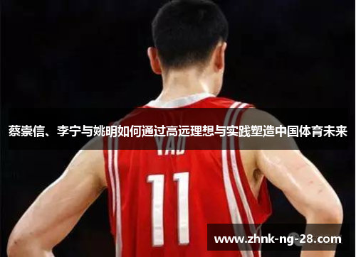 蔡崇信、李宁与姚明如何通过高远理想与实践塑造中国体育未来 蔡崇信、李宁与姚明如何通过高远理想与实践塑造中国体育未来
