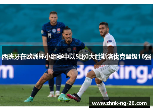 西班牙在欧洲杯小组赛中以5比0大胜斯洛伐克晋级16强 西班牙在欧洲杯小组赛中以5比0大胜斯洛伐克晋级16强