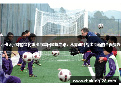西班牙足球的文化重建与重回巅峰之路:从青训到战术创新的全面复兴 西班牙足球的文化重建与重回巅峰之路:从青训到战术创新的全面复兴