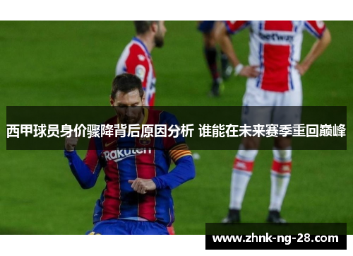 西甲球员身价骤降背后原因分析 谁能在未来赛季重回巅峰 西甲球员身价骤降背后原因分析 谁能在未来赛季重回巅峰