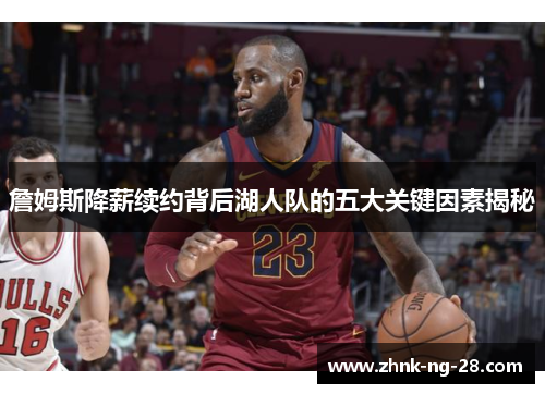 詹姆斯降薪续约背后湖人队的五大关键因素揭秘 詹姆斯降薪续约背后湖人队的五大关键因素揭秘