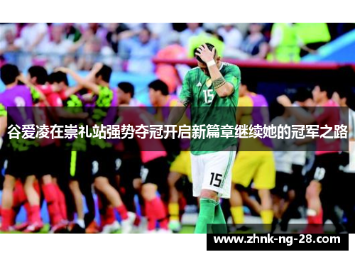 谷爱凌在崇礼站强势夺冠开启新篇章继续她的冠军之路 谷爱凌在崇礼站强势夺冠开启新篇章继续她的冠军之路