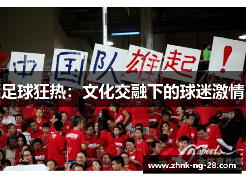 足球狂热:文化交融下的球迷激情 足球狂热:文化交融下的球迷激情