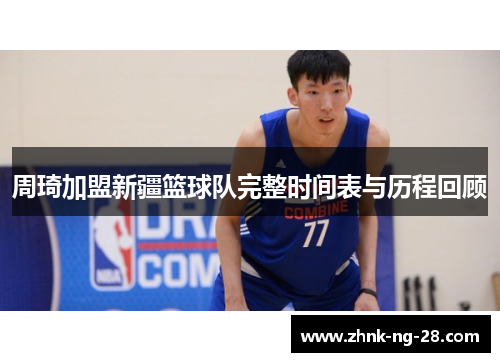 周琦加盟新疆篮球队完整时间表与历程回顾 周琦加盟新疆篮球队完整时间表与历程回顾