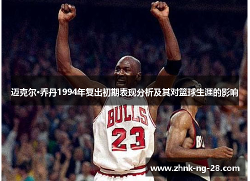迈克尔·乔丹1994年复出初期表现分析及其对篮球生涯的影响