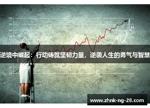 逆境中崛起:行动铸就坚韧力量,逆袭人生的勇气与智慧 逆境中崛起:行动铸就坚韧力量,逆袭人生的勇气与智慧