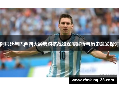 阿根廷与巴西四大经典对抗战役深度解析与历史意义探讨