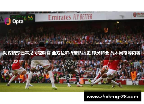 阿森纳球迷常见问题解答 全方位解析球队历史 球员转会 战术风格等内容 阿森纳球迷常见问题解答 全方位解析球队历史 球员转会 战术风格等内容