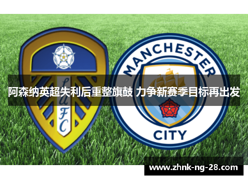 阿森纳英超失利后重整旗鼓 力争新赛季目标再出发 阿森纳英超失利后重整旗鼓 力争新赛季目标再出发