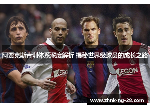 阿贾克斯青训体系深度解析 揭秘世界级球员的成长之路 阿贾克斯青训体系深度解析 揭秘世界级球员的成长之路