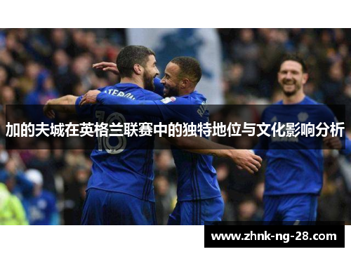 加的夫城在英格兰联赛中的独特地位与文化影响分析 加的夫城在英格兰联赛中的独特地位与文化影响分析