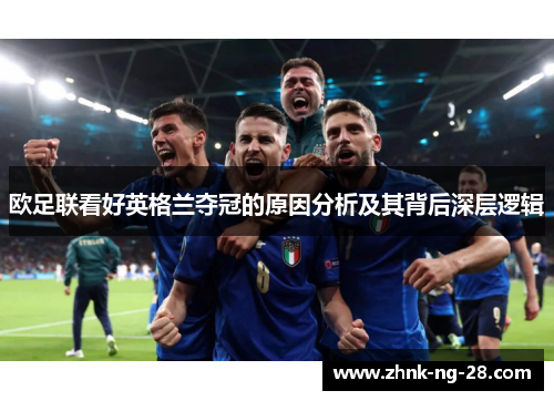 欧足联看好英格兰夺冠的原因分析及其背后深层逻辑 欧足联看好英格兰夺冠的原因分析及其背后深层逻辑