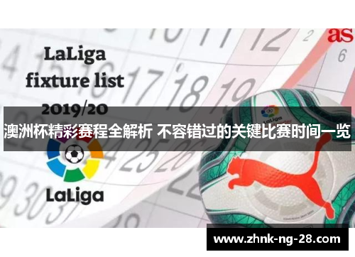 澳洲杯精彩赛程全解析 不容错过的关键比赛时间一览 澳洲杯精彩赛程全解析 不容错过的关键比赛时间一览