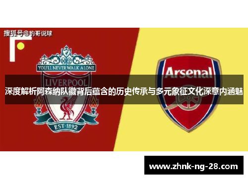 深度解析阿森纳队徽背后蕴含的历史传承与多元象征文化深意内涵魅