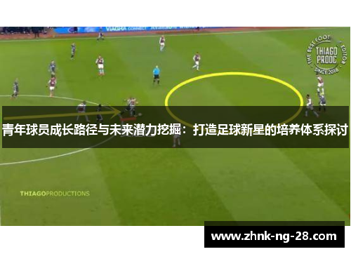 青年球员成长路径与未来潜力挖掘:打造足球新星的培养体系探讨 青年球员成长路径与未来潜力挖掘:打造足球新星的培养体系探讨