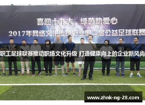 职工足球联赛推动职场文化升级 打造健康向上的企业新风尚 职工足球联赛推动职场文化升级 打造健康向上的企业新风尚