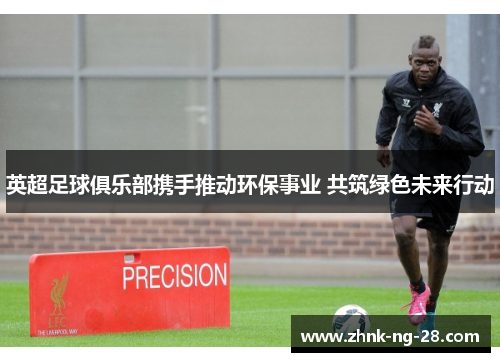 英超足球俱乐部携手推动环保事业 共筑绿色未来行动