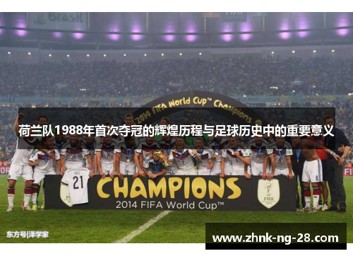 荷兰队1988年首次夺冠的辉煌历程与足球历史中的重要意义