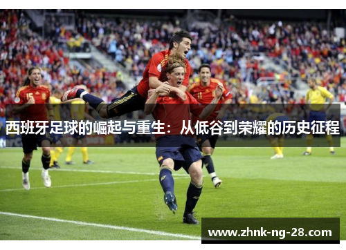 西班牙足球的崛起与重生：从低谷到荣耀的历史征程