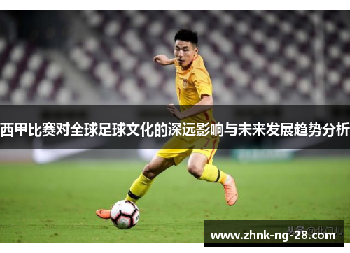 西甲比赛对全球足球文化的深远影响与未来发展趋势分析