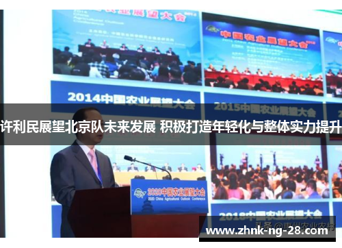 许利民展望北京队未来发展 积极打造年轻化与整体实力提升 许利民展望北京队未来发展 积极打造年轻化与整体实力提升