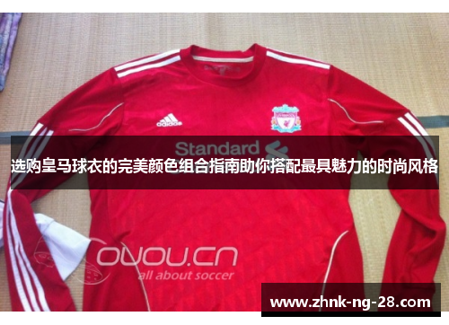 选购皇马球衣的完美颜色组合指南助你搭配最具魅力的时尚风格