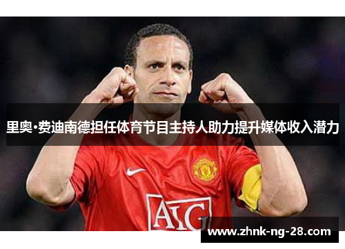 里奥·费迪南德担任体育节目主持人助力提升媒体收入潜力