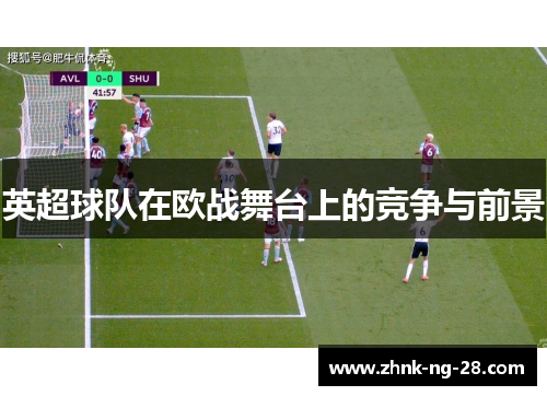英超球队在欧战舞台上的竞争与前景 英超球队在欧战舞台上的竞争与前景