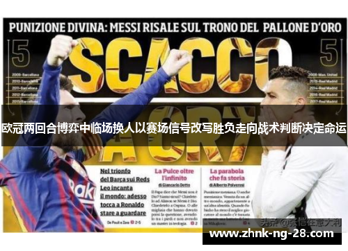 欧冠两回合博弈中临场换人以赛场信号改写胜负走向战术判断决定命运 欧冠两回合博弈中临场换人以赛场信号改写胜负走向战术判断决定命运