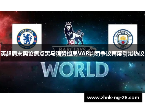 英超周末舆论焦点黑马强势搅局VAR判罚争议再度引爆热议