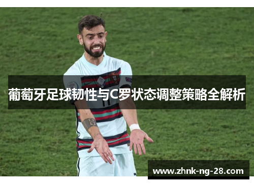 葡萄牙足球韧性与C罗状态调整策略全解析