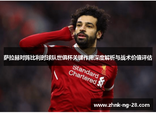 萨拉赫对阵比利时球队世俱杯关键作用深度解析与战术价值评估