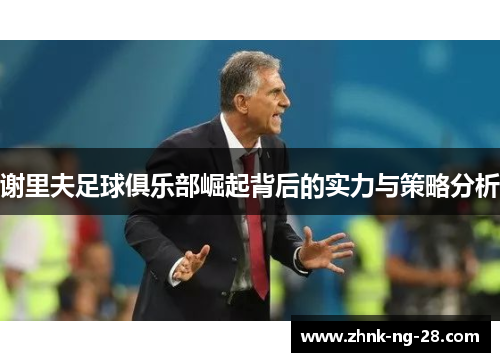 谢里夫足球俱乐部崛起背后的实力与策略分析 谢里夫足球俱乐部崛起背后的实力与策略分析