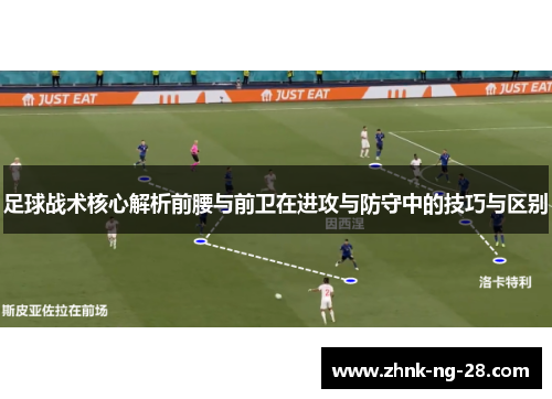 足球战术核心解析前腰与前卫在进攻与防守中的技巧与区别