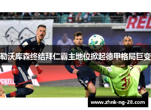 勒沃库森终结拜仁霸主地位掀起德甲格局巨变