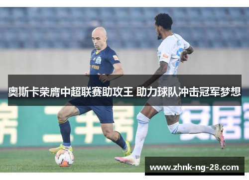 奥斯卡荣膺中超联赛助攻王 助力球队冲击冠军梦想