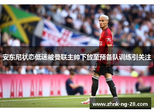 安东尼状态低迷被曼联主帅下放至预备队训练引关注 安东尼状态低迷被曼联主帅下放至预备队训练引关注