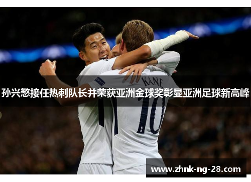 孙兴慜接任热刺队长并荣获亚洲金球奖彰显亚洲足球新高峰 孙兴慜接任热刺队长并荣获亚洲金球奖彰显亚洲足球新高峰