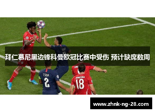 拜仁慕尼黑边锋科曼欧冠比赛中受伤 预计缺席数周 拜仁慕尼黑边锋科曼欧冠比赛中受伤 预计缺席数周