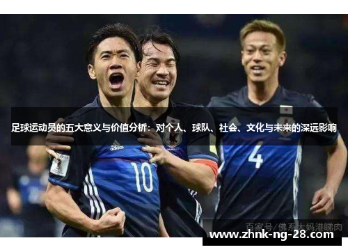 足球运动员的五大意义与价值分析：对个人、球队、社会、文化与未来的深远影响