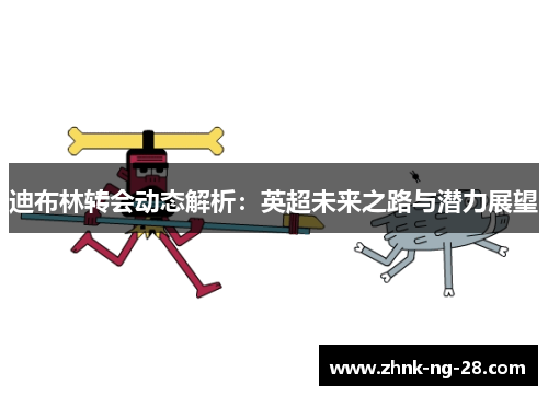 迪布林转会动态解析：英超未来之路与潜力展望