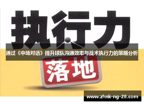 通过《中场对话》提升球队沟通效率与战术执行力的策略分析