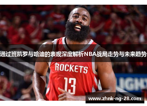 通过班凯罗与哈迪的表现深度解析NBA战局走势与未来趋势 通过班凯罗与哈迪的表现深度解析NBA战局走势与未来趋势