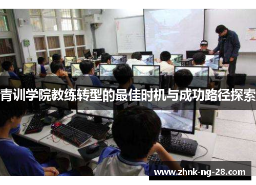 青训学院教练转型的最佳时机与成功路径探索 青训学院教练转型的最佳时机与成功路径探索