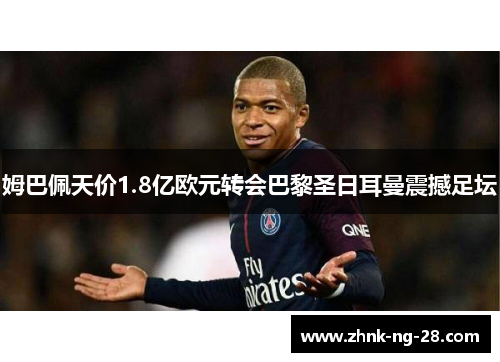 姆巴佩天价1.8亿欧元转会巴黎圣日耳曼震撼足坛 姆巴佩天价1.8亿欧元转会巴黎圣日耳曼震撼足坛