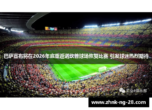 巴萨宣布将在2026年底重返诺坎普球场恢复比赛 引发球迷热烈期待 巴萨宣布将在2026年底重返诺坎普球场恢复比赛 引发球迷热烈期待