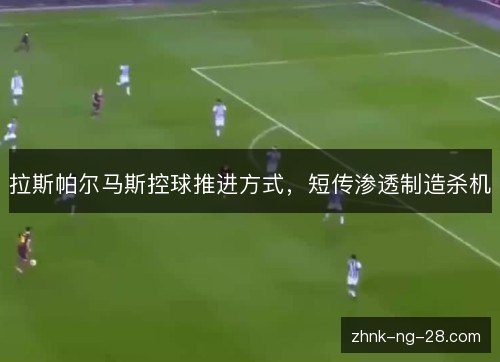 拉斯帕尔马斯控球推进方式,短传渗透制造杀机 拉斯帕尔马斯控球推进方式,短传渗透制造杀机